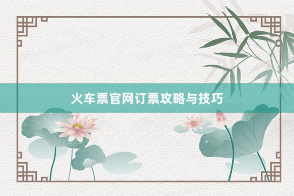 火车票官网订票攻略与技巧