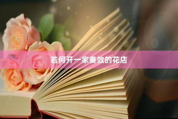 若何开一家奏效的花店
