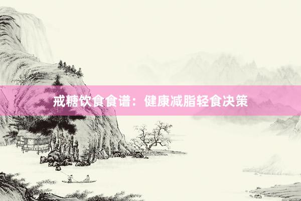 戒糖饮食食谱：健康减脂轻食决策