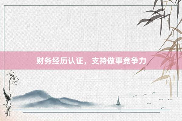 财务经历认证，支持做事竞争力